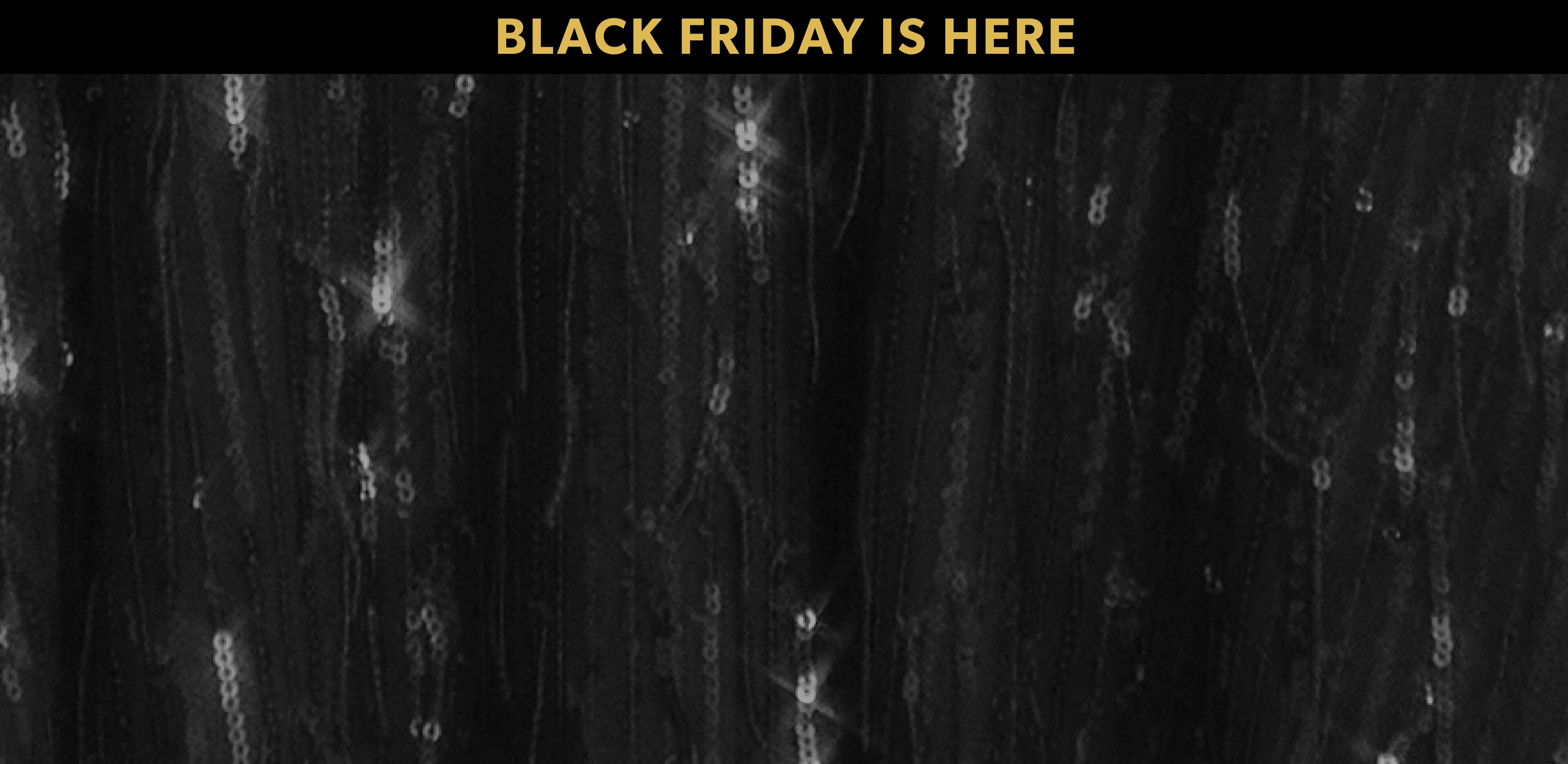 Black background with a shimmering black sequin texture and gold text that reads "BLACK FRIDAY IS HERE"